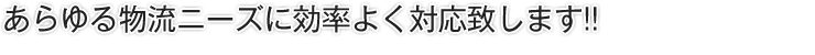 あらゆる物流ニーズに効率よく対応致します!!