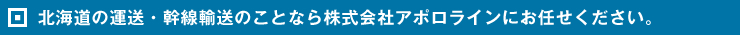 北海道の運送・幹線輸送のことなら株式会社アポロラインにお任せください。